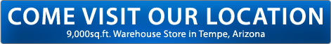 COME VISIT OUR LOCATION. 9,000sq.ft.  Warehouse Store in Tempe, Arizona